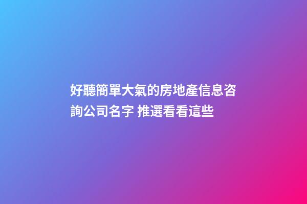 好聽簡單大氣的房地產信息咨詢公司名字 推選看看這些-第1張-公司起名-玄機派